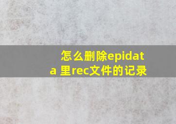 怎么删除epidata 里rec文件的记录